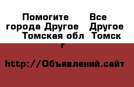 Помогите!!! - Все города Другое » Другое   . Томская обл.,Томск г.